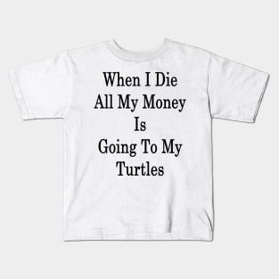 When I Die All My Money Is Going To My Turtles Kids T-Shirt